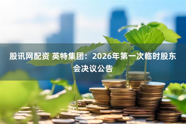 股讯网配资 英特集团：2026年第一次临时股东会决议公告