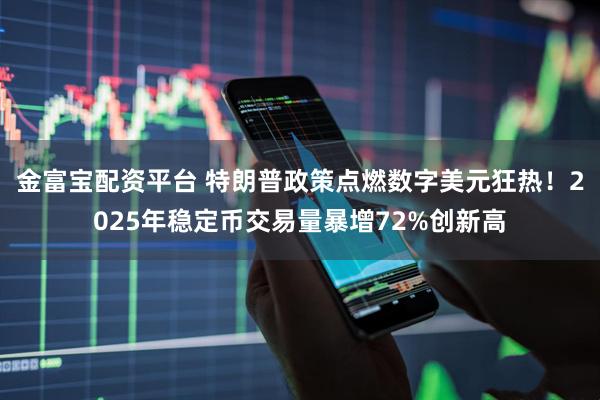金富宝配资平台 特朗普政策点燃数字美元狂热！2025年稳定币交易量暴增72%创新高