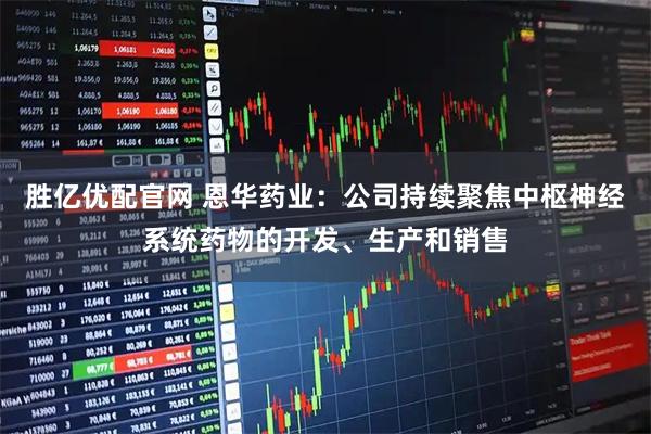 胜亿优配官网 恩华药业：公司持续聚焦中枢神经系统药物的开发、生产和销售