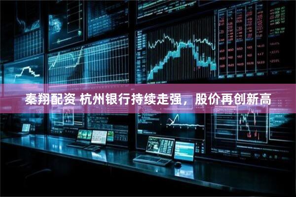 秦翔配资 杭州银行持续走强，股价再创新高
