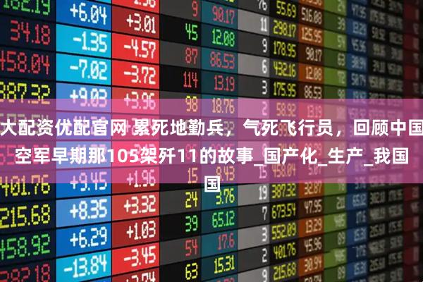 大配资优配官网 累死地勤兵，气死飞行员，回顾中国空军早期那105架歼11的故事_国产化_生产_我国