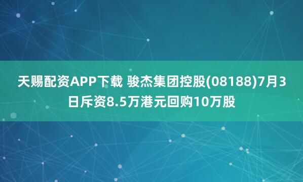 天赐配资APP下载 骏杰集团控股(08188)7月3日斥资8.5万港元回购10万股