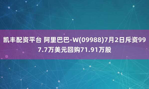 凯丰配资平台 阿里巴巴-W(09988)7月2日斥资997.7万美元回购71.91万股