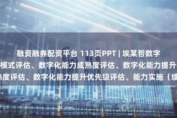 融资融券配资平台 113页PPT | 埃某哲数字化成熟度评估模型：IT管控模式评估、数字化能力成熟度评估、数字化能力提升优先级评估、能力实施（续）