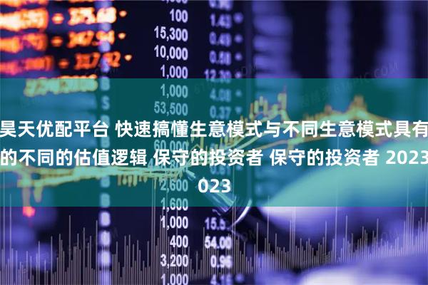 昊天优配平台 快速搞懂生意模式与不同生意模式具有的不同的估值逻辑 保守的投资者 保守的投资者 2023