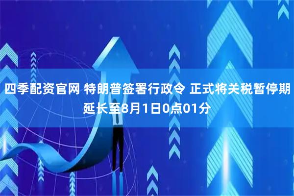四季配资官网 特朗普签署行政令 正式将关税暂停期延长至8月1日0点01分