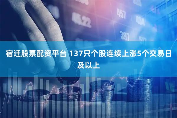 宿迁股票配资平台 137只个股连续上涨5个交易日及以上