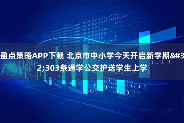 盈点策略APP下载 北京市中小学今天开启新学期 303条通学公交护送学生上学