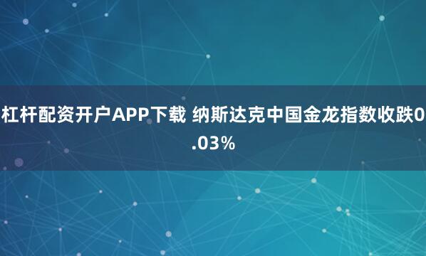 杠杆配资开户APP下载 纳斯达克中国金龙指数收跌0.03%
